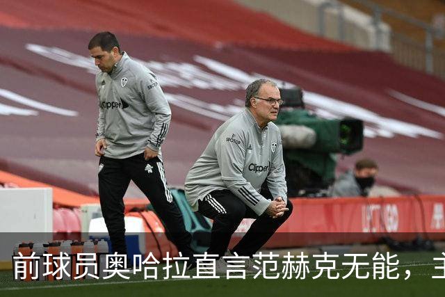 前球员奥哈拉直言范赫克无能，主帅应对引援负责