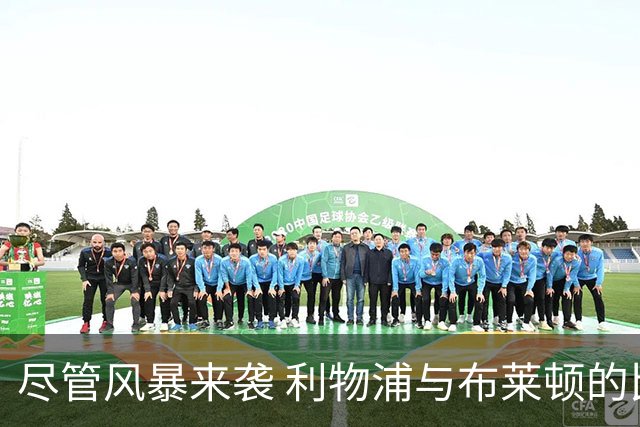 尽管风暴来袭 利物浦与布莱顿的比赛如期进行
