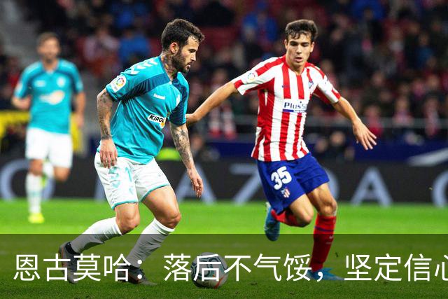 恩古莫哈：落后不气馁，坚定信心终获胜利