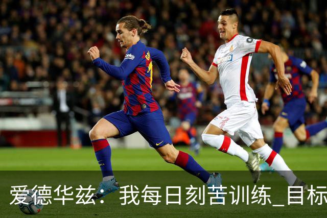 爱德华兹：我每日刻苦训练 目标是冲击总冠军荣耀